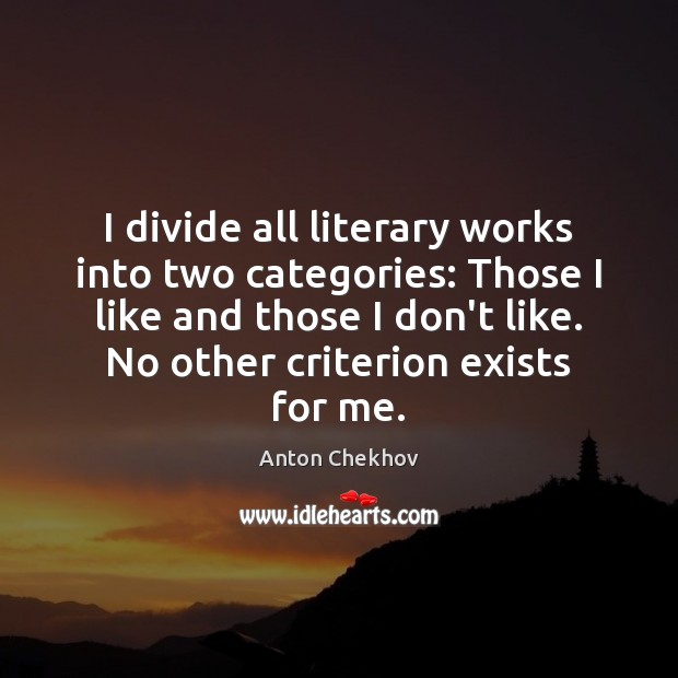 I divide all literary works into two categories: Those I like and Anton Chekhov Picture Quote
