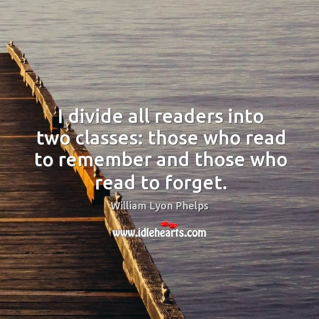 I divide all readers into two classes: those who read to remember and those who read to forget. Image
