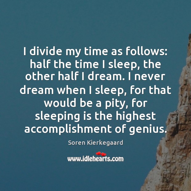 I divide my time as follows: half the time I sleep, the Soren Kierkegaard Picture Quote