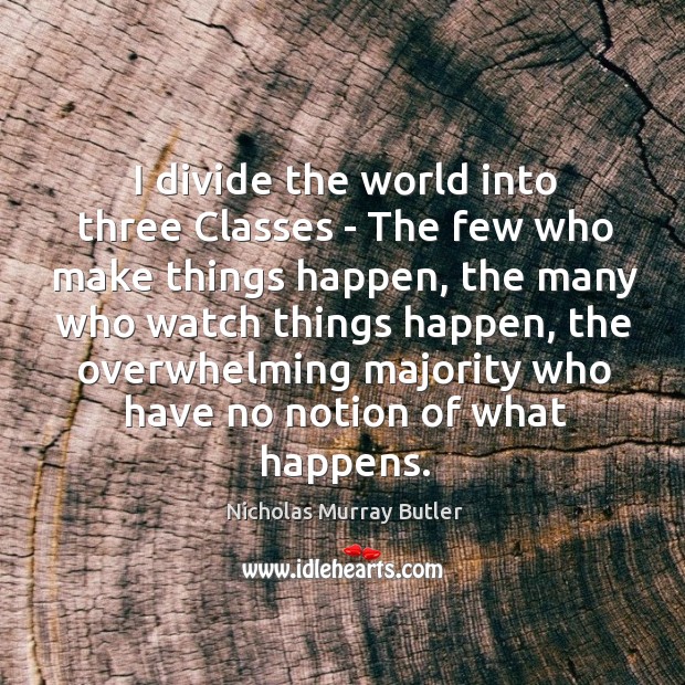 I divide the world into three Classes – The few who make Nicholas Murray Butler Picture Quote