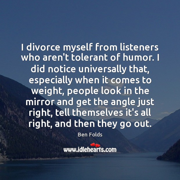 I divorce myself from listeners who aren’t tolerant of humor. I did Image