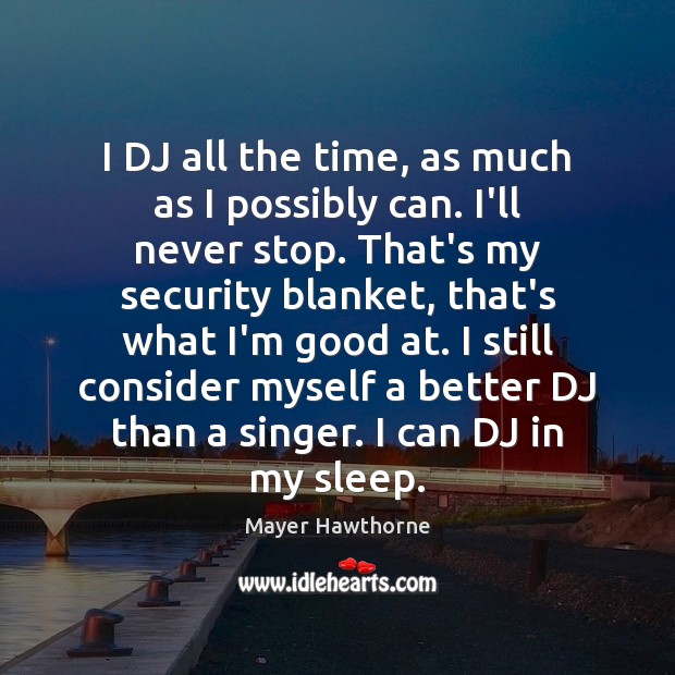 I DJ all the time, as much as I possibly can. I’ll Mayer Hawthorne Picture Quote