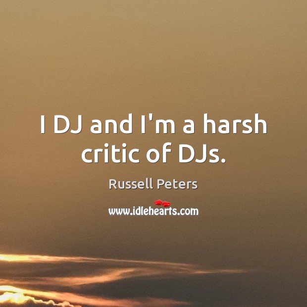 I DJ and I’m a harsh critic of DJs. Russell Peters Picture Quote