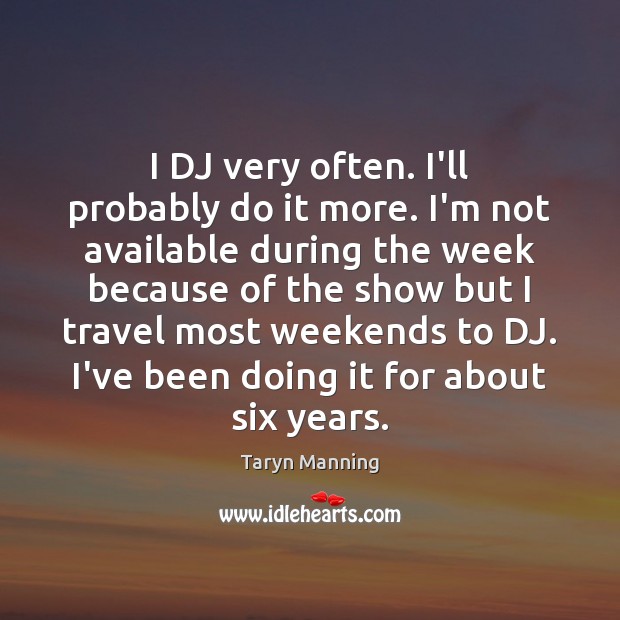 I DJ very often. I’ll probably do it more. I’m not available Taryn Manning Picture Quote