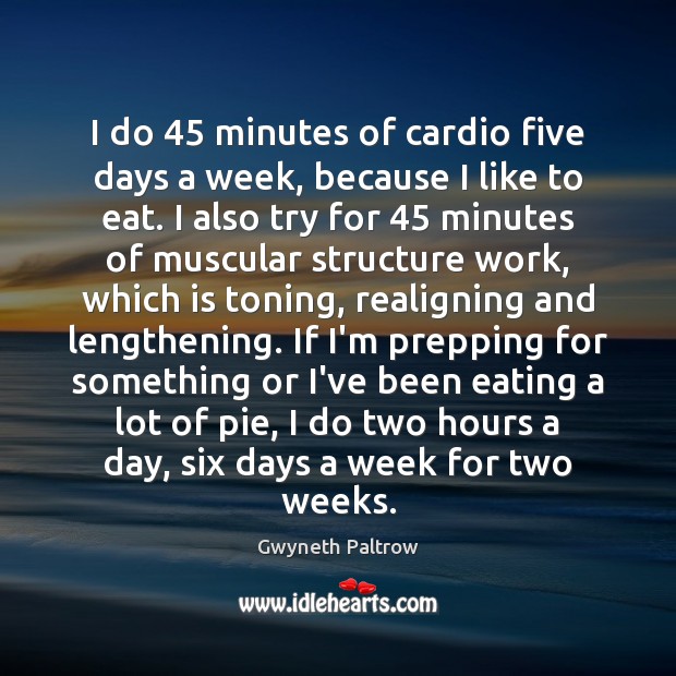 I do 45 minutes of cardio five days a week, because I like Image