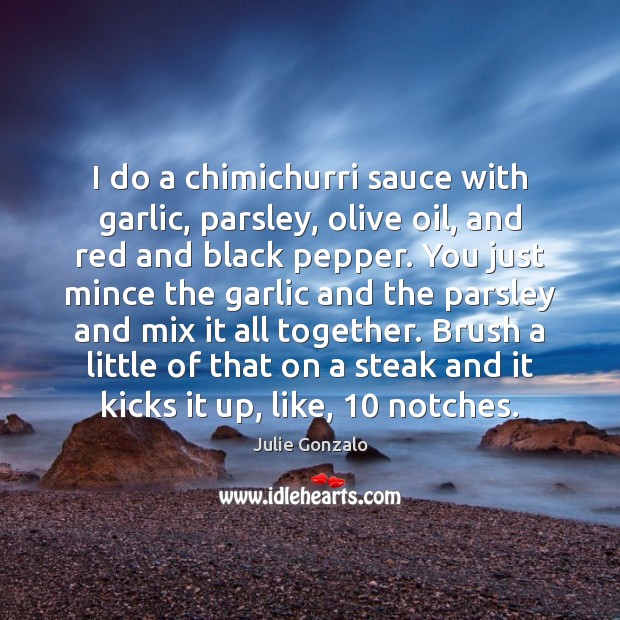 I do a chimichurri sauce with garlic, parsley, olive oil, and red Julie Gonzalo Picture Quote