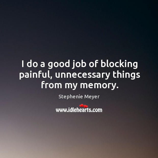 I do a good job of blocking painful, unnecessary things from my memory. Stephenie Meyer Picture Quote