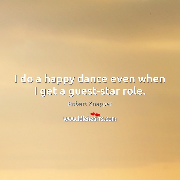 I do a happy dance even when I get a guest-star role. Robert Knepper Picture Quote