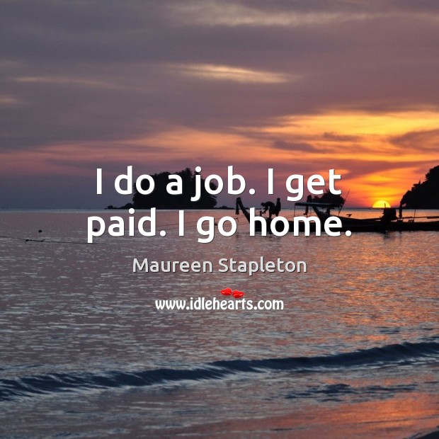 I do a job. I get paid. I go home. Maureen Stapleton Picture Quote