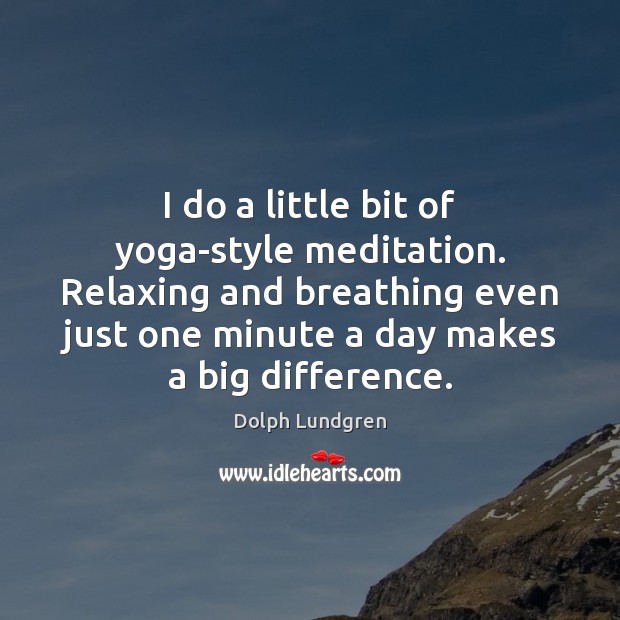I do a little bit of yoga-style meditation. Relaxing and breathing even Dolph Lundgren Picture Quote