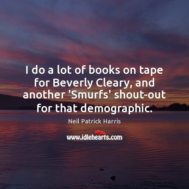 I do a lot of books on tape for Beverly Cleary, and Neil Patrick Harris Picture Quote