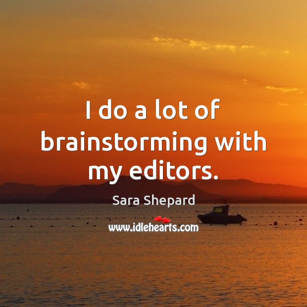I do a lot of brainstorming with my editors. Sara Shepard Picture Quote
