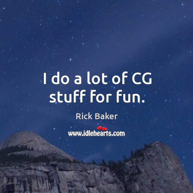 I do a lot of cg stuff for fun. Rick Baker Picture Quote