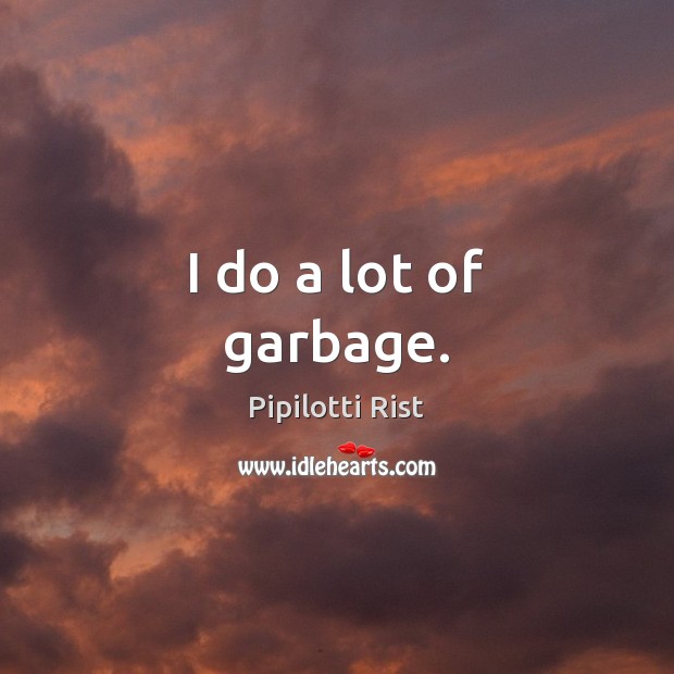 I do a lot of garbage. Pipilotti Rist Picture Quote