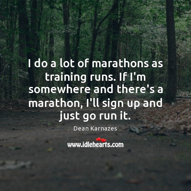 I do a lot of marathons as training runs. If I’m somewhere Dean Karnazes Picture Quote