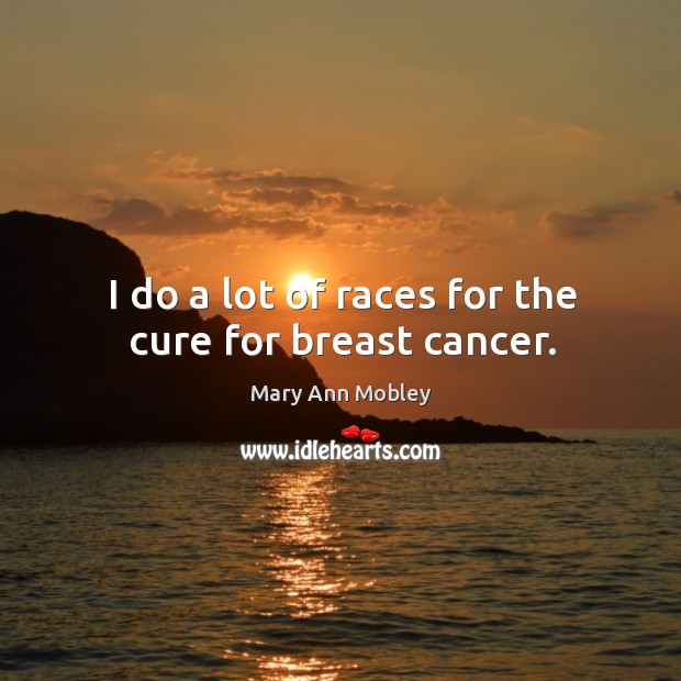 I do a lot of races for the cure for breast cancer. Mary Ann Mobley Picture Quote