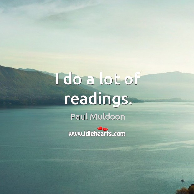 I do a lot of readings. Paul Muldoon Picture Quote