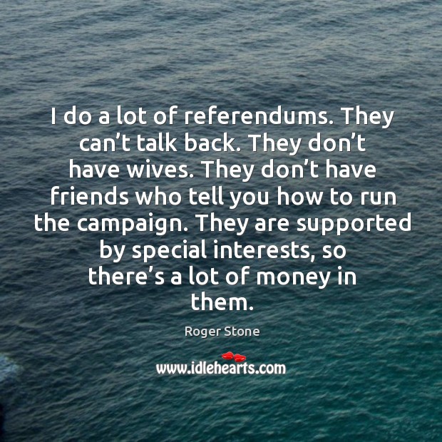 I do a lot of referendums. They can’t talk back. They don’t have wives. Roger Stone Picture Quote