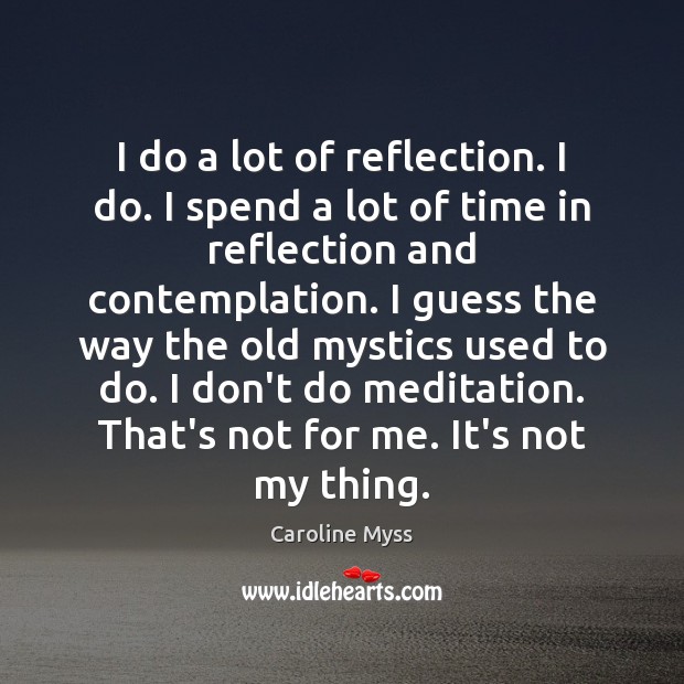 I do a lot of reflection. I do. I spend a lot Caroline Myss Picture Quote