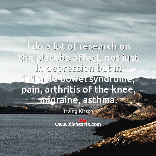 I do a lot of research on the placebo effect, not just Irving Kirsch Picture Quote