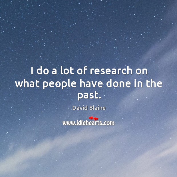 I do a lot of research on what people have done in the past. David Blaine Picture Quote