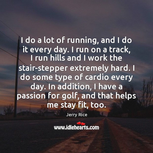 I do a lot of running, and I do it every day. Jerry Rice Picture Quote