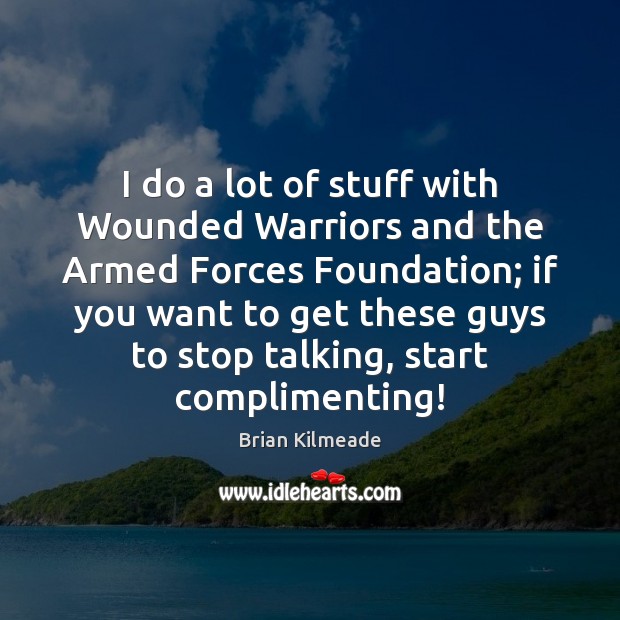 I do a lot of stuff with Wounded Warriors and the Armed Image