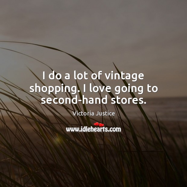 I do a lot of vintage shopping. I love going to second-hand stores. Victoria Justice Picture Quote