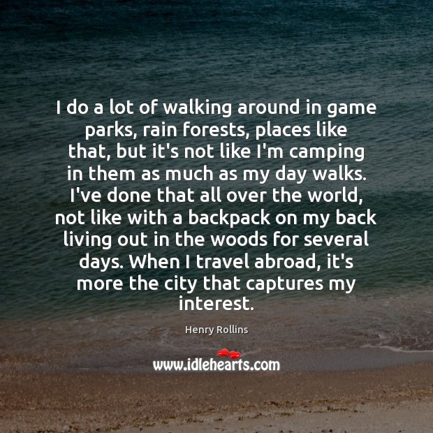 I do a lot of walking around in game parks, rain forests, Henry Rollins Picture Quote