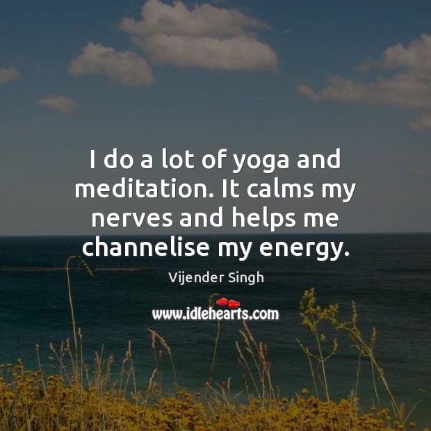 I do a lot of yoga and meditation. It calms my nerves and helps me channelise my energy. Image