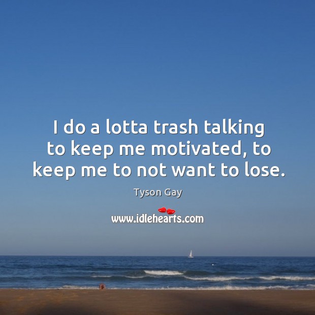 I do a lotta trash talking to keep me motivated, to keep me to not want to lose. Tyson Gay Picture Quote