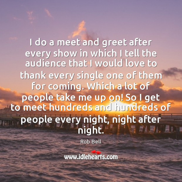 I do a meet and greet after every show in which I Rob Bell Picture Quote