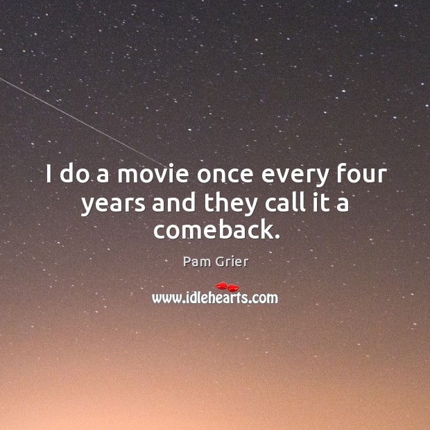 I do a movie once every four years and they call it a comeback. Pam Grier Picture Quote