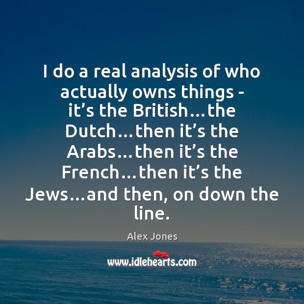 I do a real analysis of who actually owns things – it’ Alex Jones Picture Quote