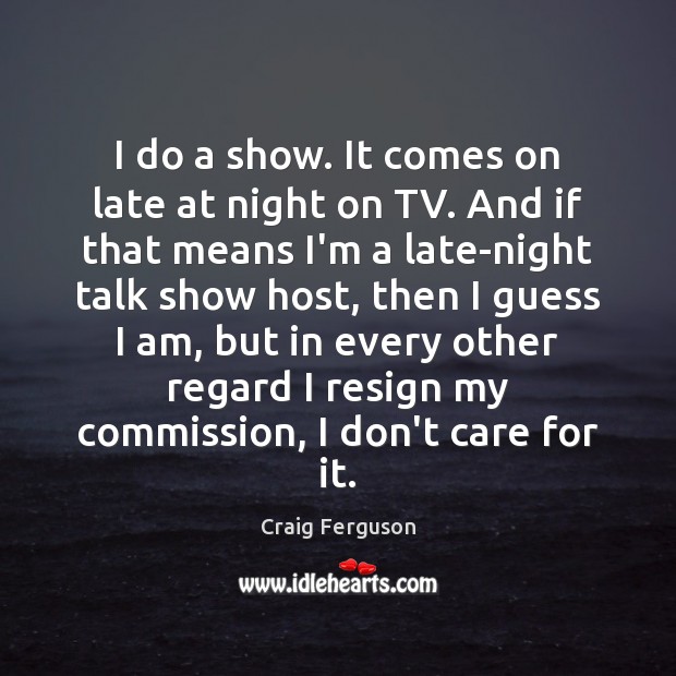 I do a show. It comes on late at night on TV. Craig Ferguson Picture Quote