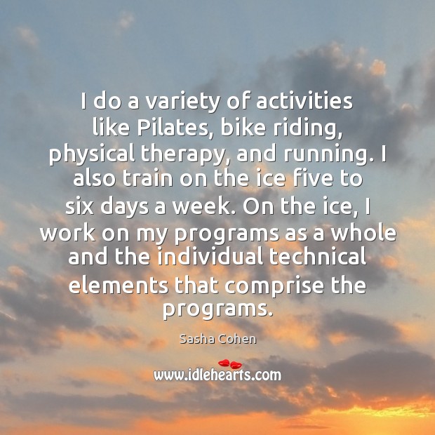I do a variety of activities like Pilates, bike riding, physical therapy, Sasha Cohen Picture Quote