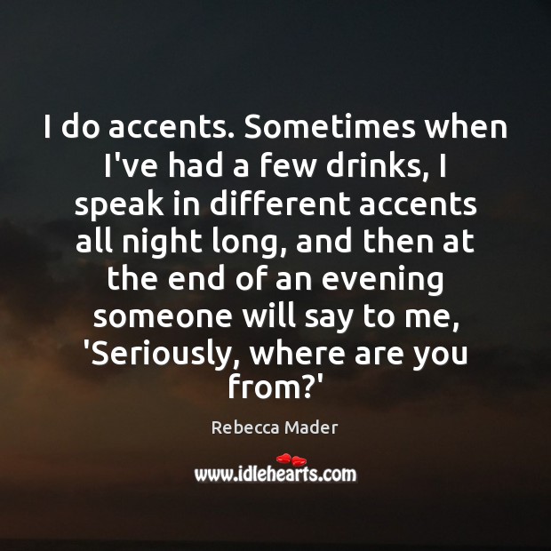 I do accents. Sometimes when I’ve had a few drinks, I speak Rebecca Mader Picture Quote