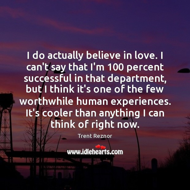 I do actually believe in love. I can’t say that I’m 100 percent Trent Reznor Picture Quote