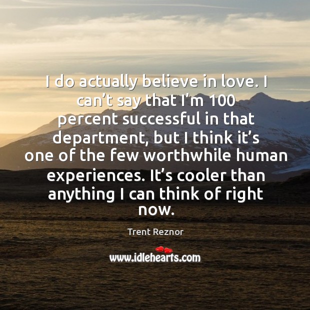 I do actually believe in love. I can’t say that I’m 100 percent successful in that department Trent Reznor Picture Quote
