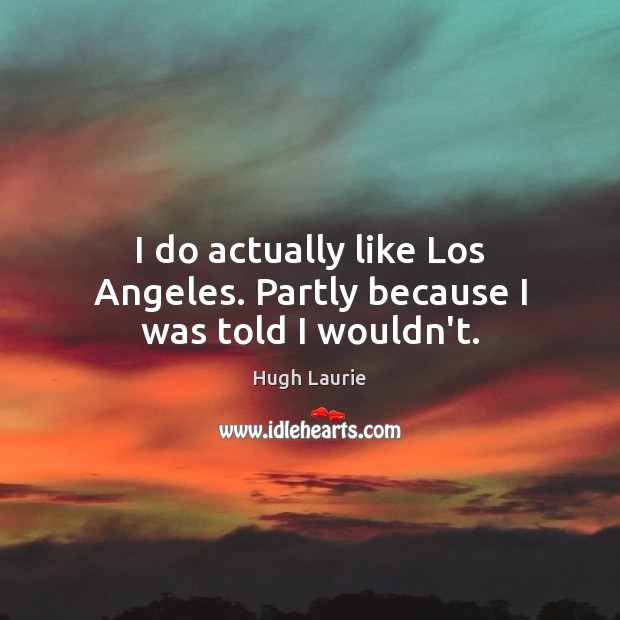 I do actually like Los Angeles. Partly because I was told I wouldn’t. Image