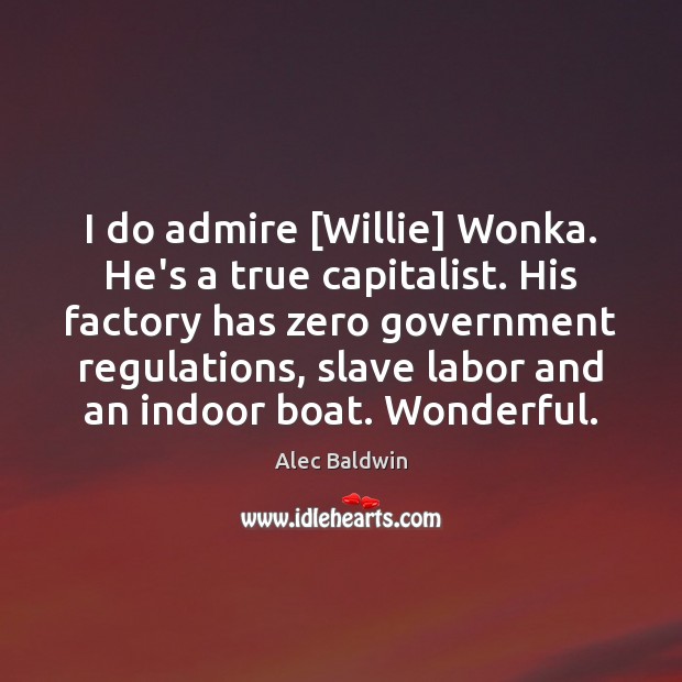 I do admire [Willie] Wonka. He’s a true capitalist. His factory has Alec Baldwin Picture Quote