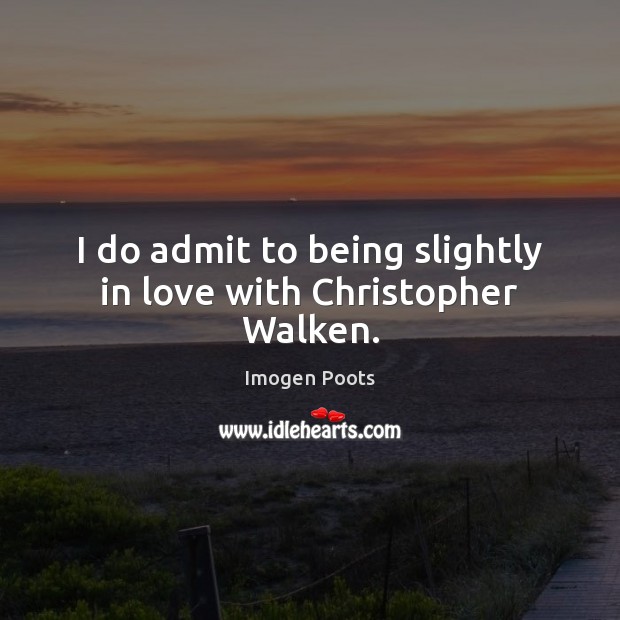 I do admit to being slightly in love with Christopher Walken. Imogen Poots Picture Quote