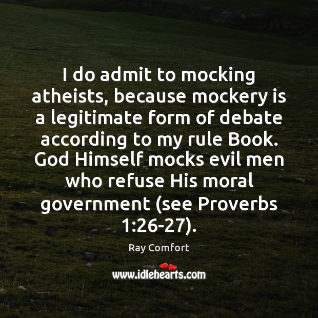 I do admit to mocking atheists, because mockery is a legitimate form Ray Comfort Picture Quote