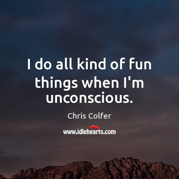 I do all kind of fun things when I’m unconscious. Chris Colfer Picture Quote