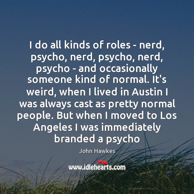 I do all kinds of roles – nerd, psycho, nerd, psycho, nerd, John Hawkes Picture Quote