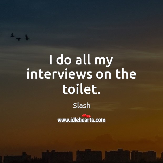 I do all my interviews on the toilet. Slash Picture Quote