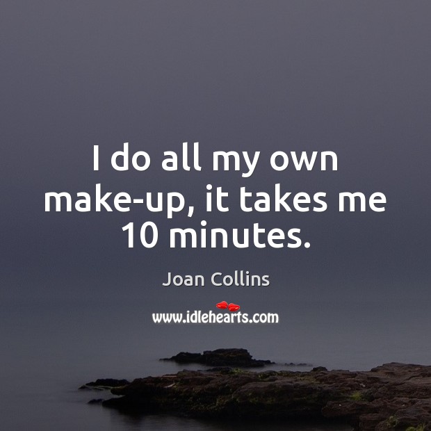 I do all my own make-up, it takes me 10 minutes. Joan Collins Picture Quote