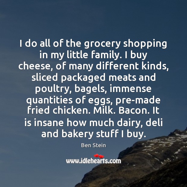 I do all of the grocery shopping in my little family. I Ben Stein Picture Quote