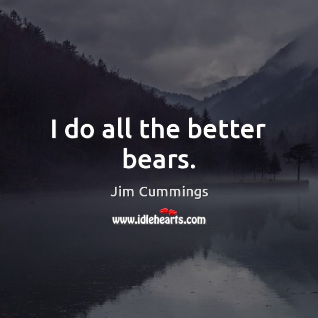 I do all the better bears. Jim Cummings Picture Quote