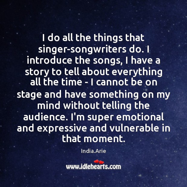 I do all the things that singer-songwriters do. I introduce the songs, India.Arie Picture Quote